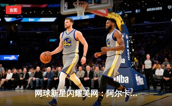 网球新星闪耀美网：阿尔卡拉斯直落三盘晋级，德约科维奇苦战五盘险胜