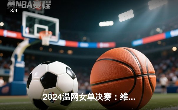 2024温网女单决赛：维基奇力克高芙，首夺大满贯创造历史 - 3