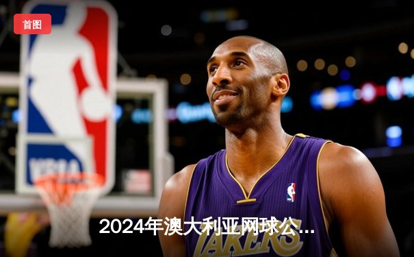 2024年澳大利亚网球公开赛：德约科维奇3-1险胜辛纳 斩获第24座大满贯