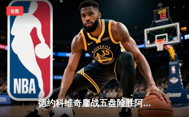 德约科维奇鏖战五盘险胜阿尔卡拉斯，温网卫冕之路迎开门红