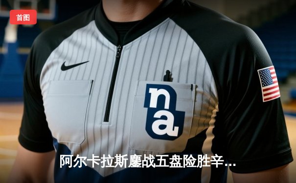 阿尔卡拉斯鏖战五盘险胜辛纳，温网经典对决再现网坛新势力