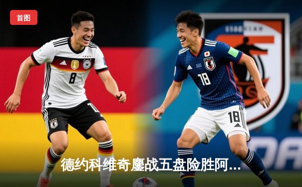 德约科维奇鏖战五盘险胜阿尔卡拉斯 温网史诗对决创收视新高